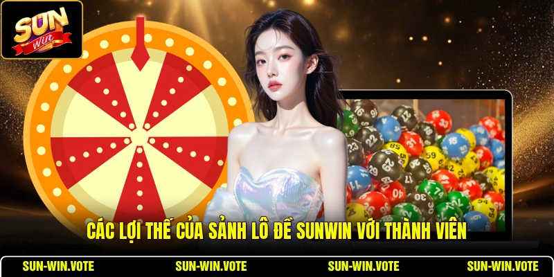 Lô Đề SUNWIN - Ưu Điểm Vượt Trội Của Sảnh So Với Nơi Khác 1 Các lợi thế của sảnh lô đề SUNWIN với thành viên