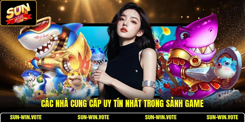 Sun Cá - Tỷ Lệ Quy Đổi Và Nhà Cung Cấp Uy Tín 2 Các nhà cung cấp uy tín nhất trong sảnh game