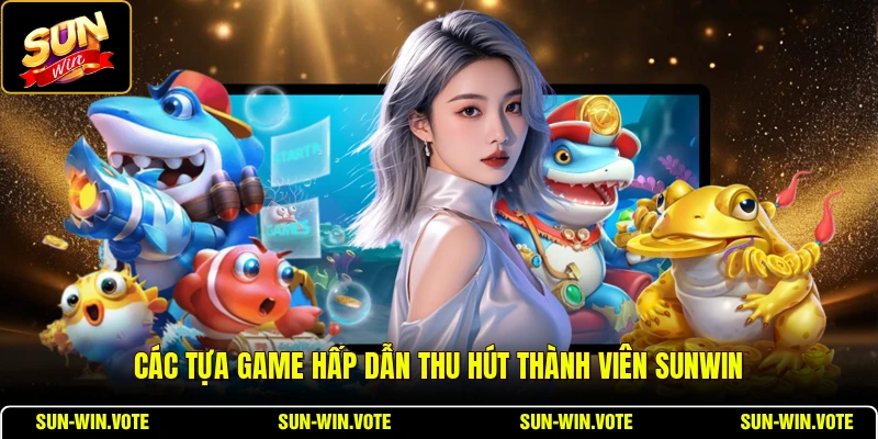 Các tựa game hấp dẫn thu hút thành viên SUNWIN