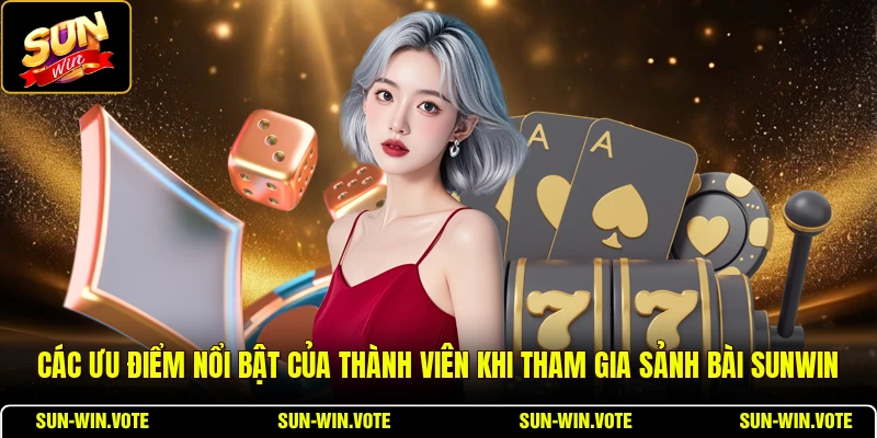 Các ưu điểm nổi bật của thành viên khi tham gia sảnh bài SUNWIN