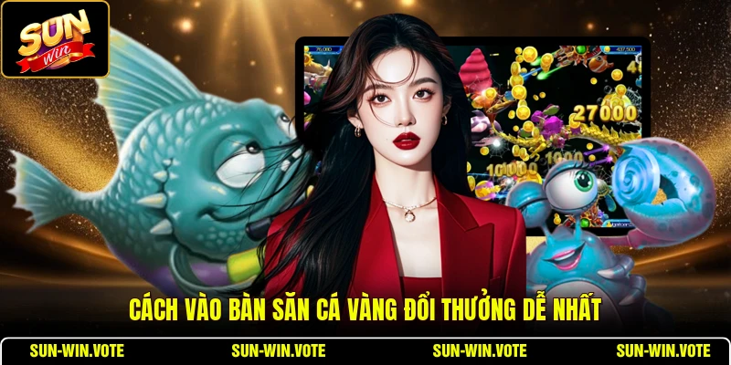 Săn Cá Vàng Đổi Thưởng - Cẩm Nang Săn Cá Dành Cho Tân Thủ 1 Cách vào bàn săn cá vàng đổi thưởng dễ nhất
