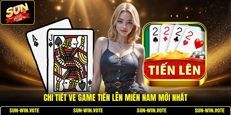 Tiến Lên Miền Nam - Tổng Quan Game Bài Truyền Thống 2026 1 Chi tiết về game tiến lên miền Nam mới nhất