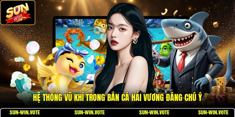 Bắn Cá Hải Vương - Chiến Thuật Và Vũ Khí Đỉnh Cao 1 Hệ thống vũ khí trong bắn cá Hải Vương đáng chú ý