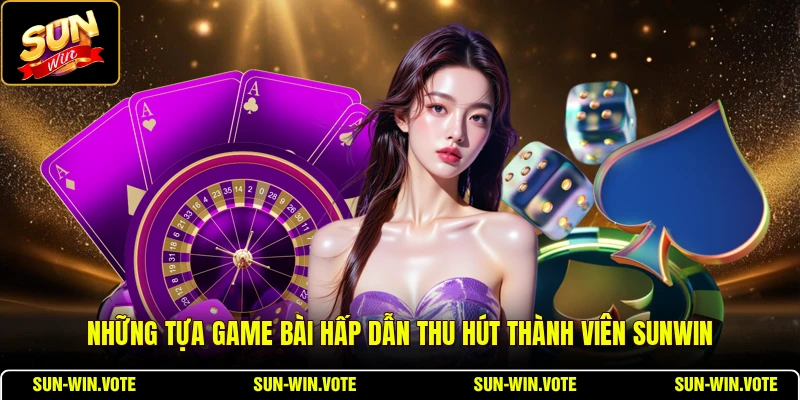 Những tựa game bài hấp dẫn thu hút thành viên SUNWIN