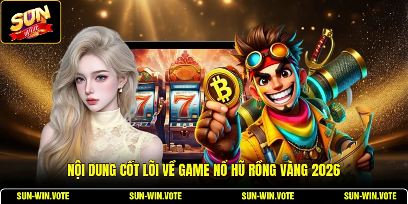 Nội dung cốt lõi về game nổ hũ Rồng Vàng 2026