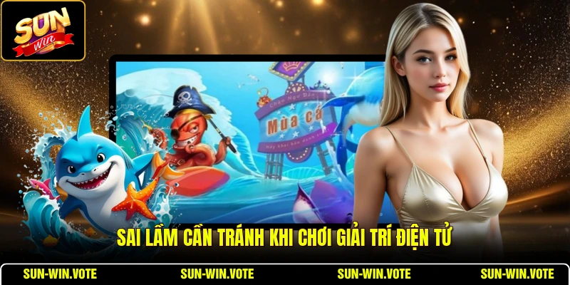 Bắn Cá Hải Vương - Chiến Thuật Và Vũ Khí Đỉnh Cao 3 Sai lầm cần tránh khi chơi giải trí điện tử