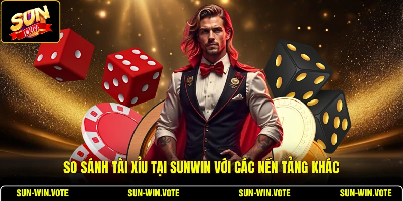 So sánh Tài Xỉu tại SUNWIN với các nền tảng khác